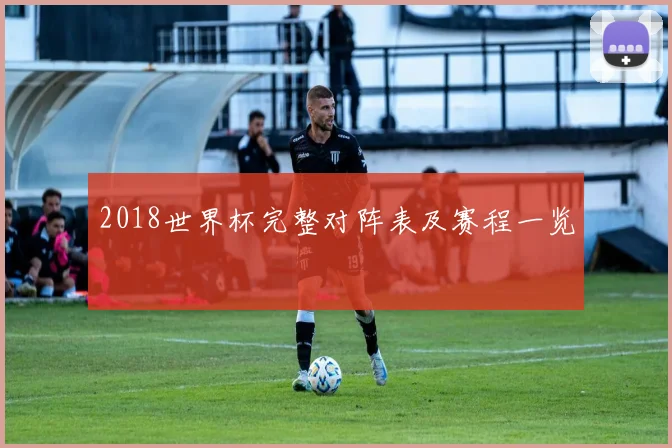 2018世界杯完整对阵表及赛程一览