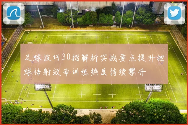 足球技巧30招解析实战要点提升控球传射效率训练热度持续攀升