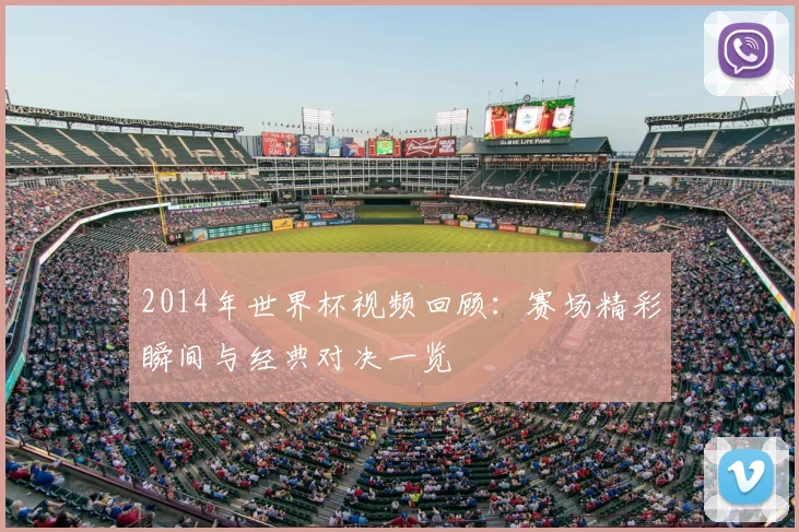 2014年世界杯视频回顾:赛场精彩瞬间与经典对决一览