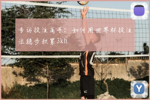 专访投注高手:如何用世界杯投注法稳步积累3kh