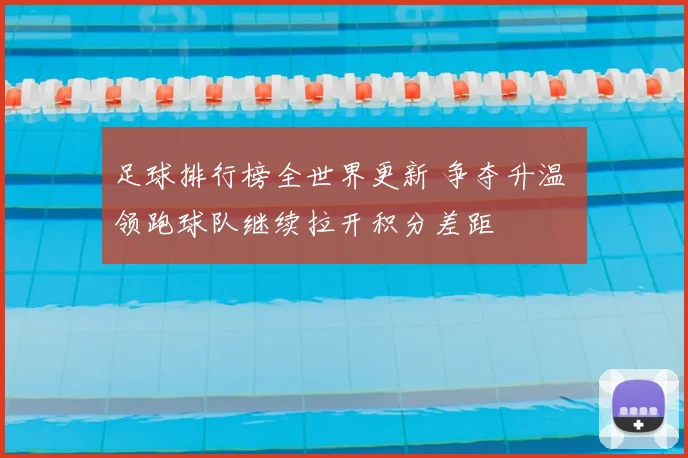 足球排行榜全世界更新 争夺升温 领跑球队继续拉开积分差距