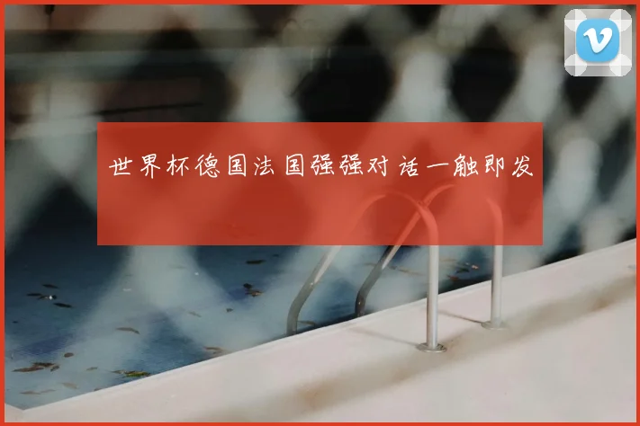 世界杯德国法国强强对话一触即发