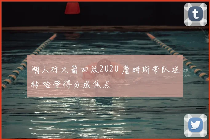 湖人对火箭回放2020 詹姆斯带队逆转 哈登得分成焦点