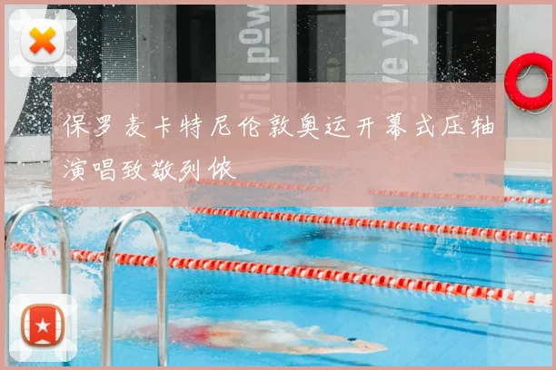 保罗麦卡特尼伦敦奥运开幕式压轴演唱致敬列侬