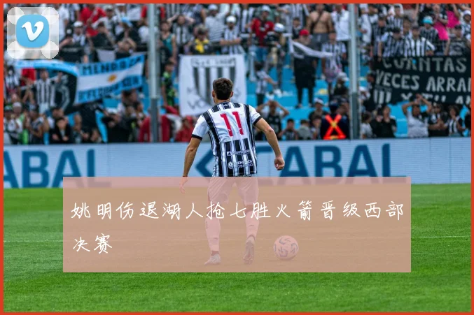 姚明伤退湖人抢七胜火箭晋级西部决赛