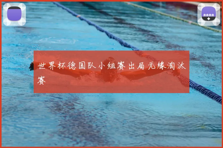 世界杯德国队小组赛出局无缘淘汰赛