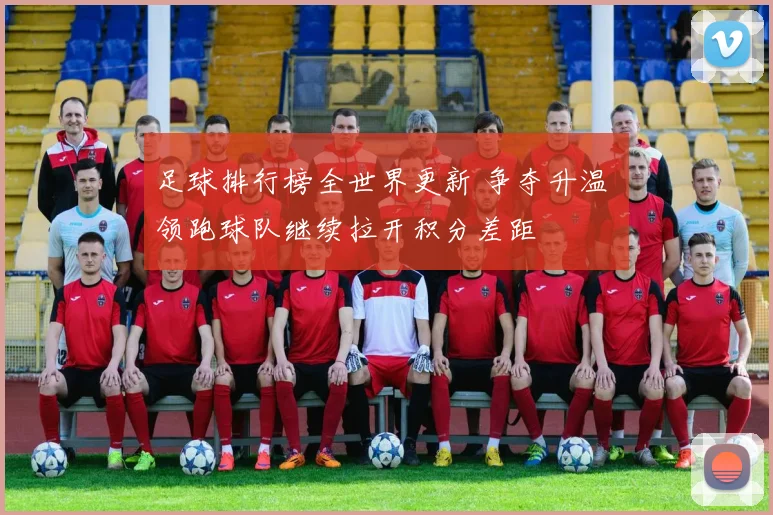 足球排行榜全世界更新 争夺升温 领跑球队继续拉开积分差距