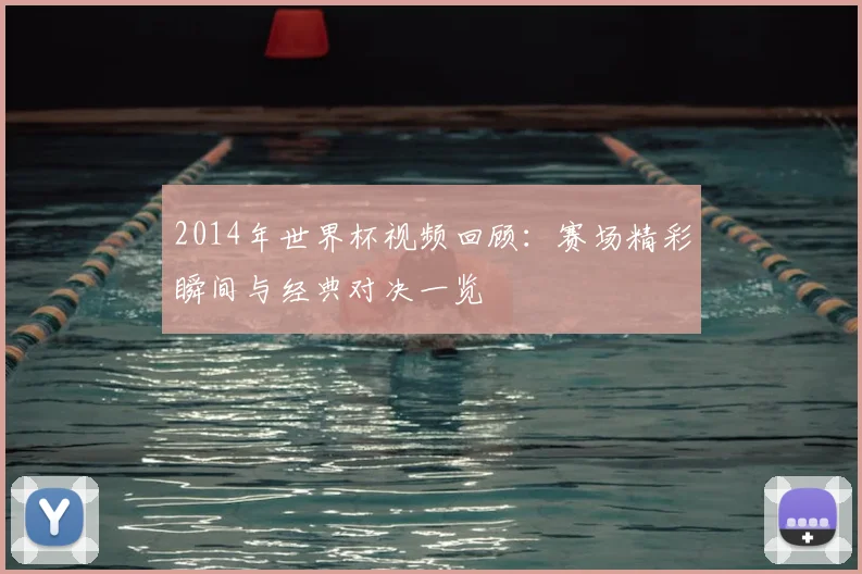 2014年世界杯视频回顾:赛场精彩瞬间与经典对决一览