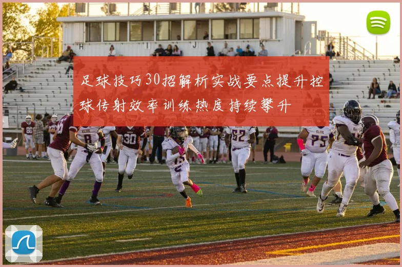 足球技巧30招解析实战要点提升控球传射效率训练热度持续攀升