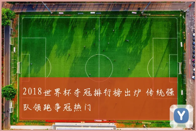 2018世界杯夺冠排行榜出炉 传统强队领跑争冠热门