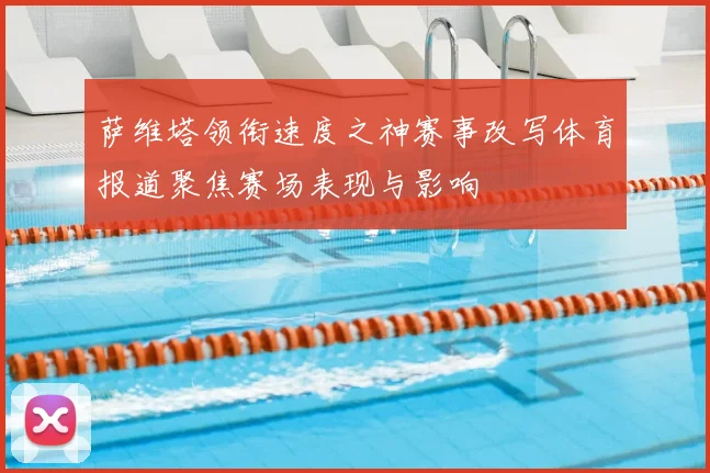 萨维塔领衔速度之神赛事改写体育报道聚焦赛场表现与影响