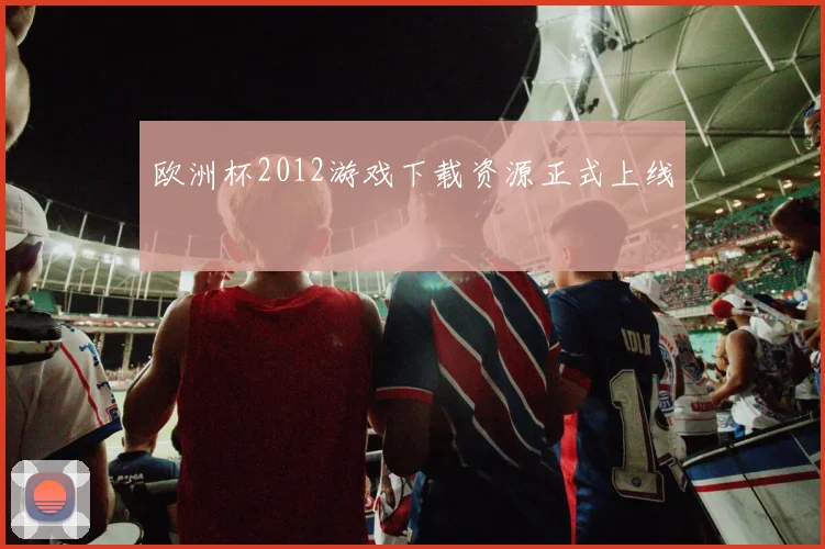欧洲杯2012游戏下载资源正式上线
