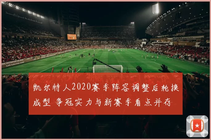 凯尔特人2020赛季阵容调整后轮换成型 争冠实力与新赛季看点并存