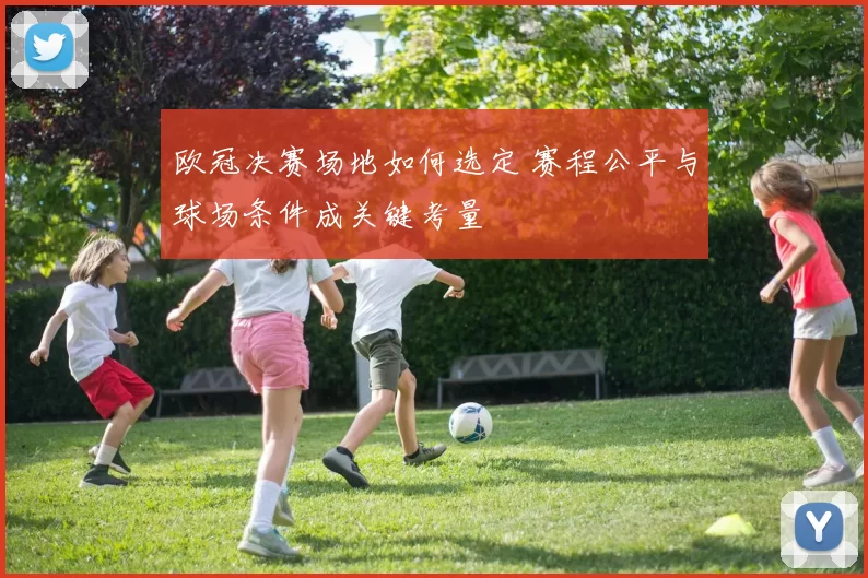 欧冠决赛场地如何选定 赛程公平与球场条件成关键考量