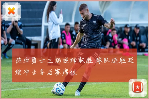 热血勇士主场逆转取胜 球队连胜延续冲击季后赛席位