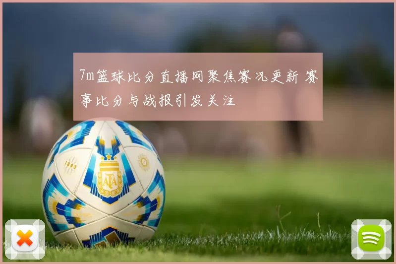 7m篮球比分直播网聚焦赛况更新 赛事比分与战报引发关注