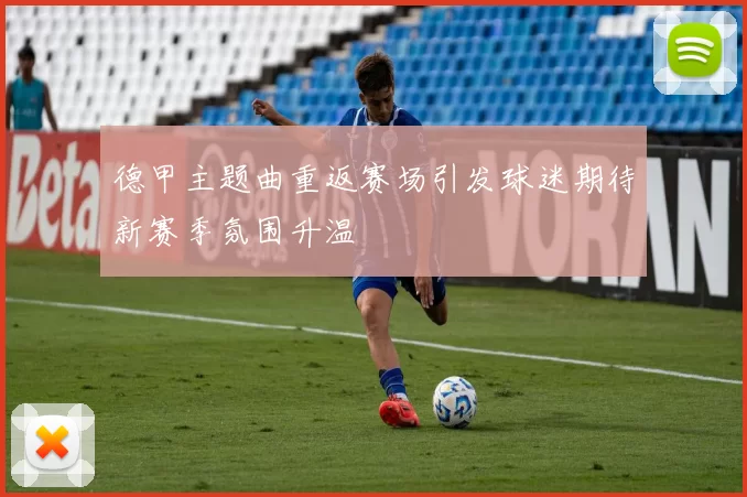 德甲主题曲重返赛场引发球迷期待新赛季氛围升温