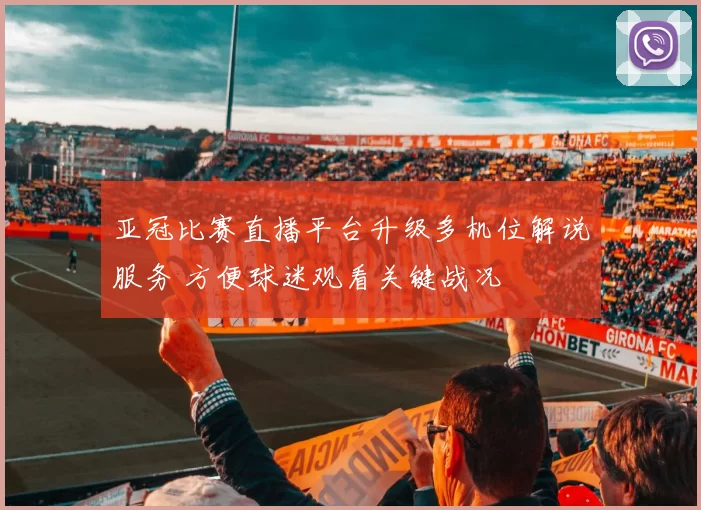 亚冠比赛直播平台升级多机位解说服务 方便球迷观看关键战况