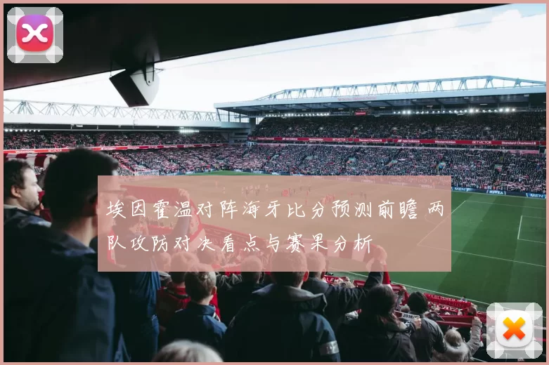 埃因霍温对阵海牙比分预测前瞻 两队攻防对决看点与赛果分析
