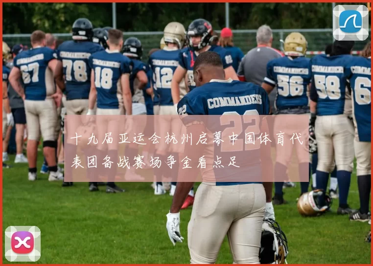 十九届亚运会杭州启幕中国体育代表团备战赛场争金看点足