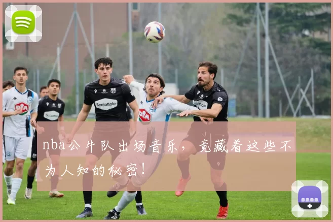 nba公牛队出场音乐，竟藏着这些不为人知的秘密！