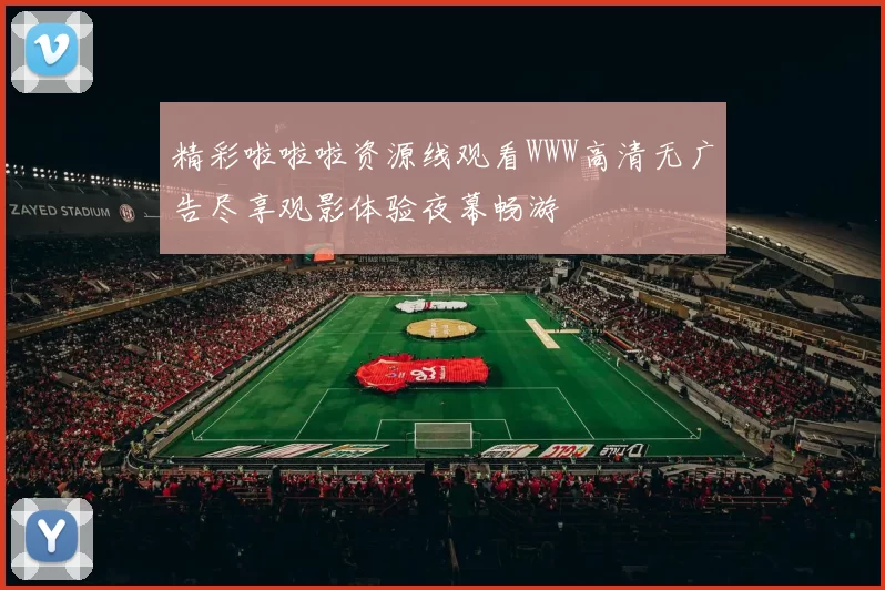 精彩啦啦啦资源线观看WWW高清无广告尽享观影体验夜幕畅游
