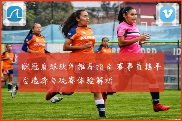 欧冠看球软件推荐指南 赛事直播平台选择与观赛体验解析