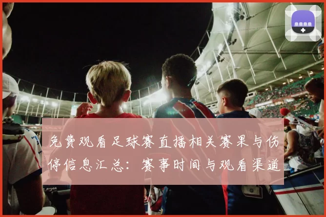 免费观看足球赛直播相关赛果与伤停信息汇总：赛事时间与观看渠道安排