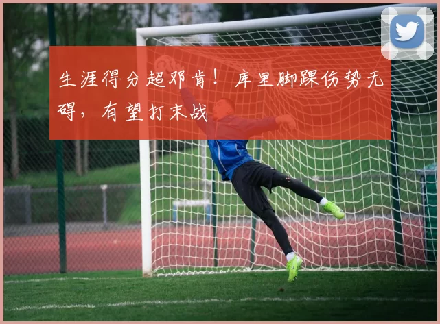 生涯得分超邓肯！库里脚踝伤势无碍，有望打末战