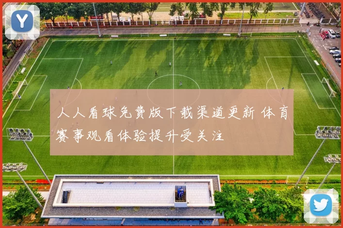 人人看球免费版下载渠道更新 体育赛事观看体验提升受关注