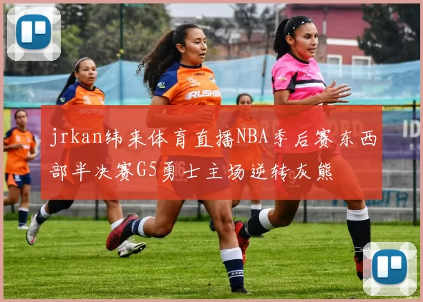 jrkan纬来体育直播NBA季后赛东西部半决赛G5勇士主场逆转灰熊