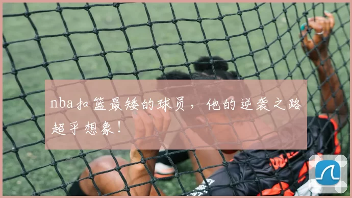 nba扣篮最矮的球员，他的逆袭之路超乎想象！