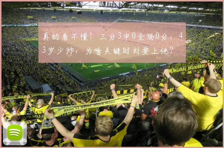 真的看不懂！三分3中0全场0分，43岁少帅，为啥关键时刻要上他？