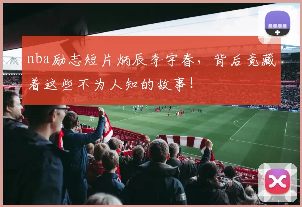nba励志短片炳辰李宇春,背后竟藏着这些不为人知的故事!
