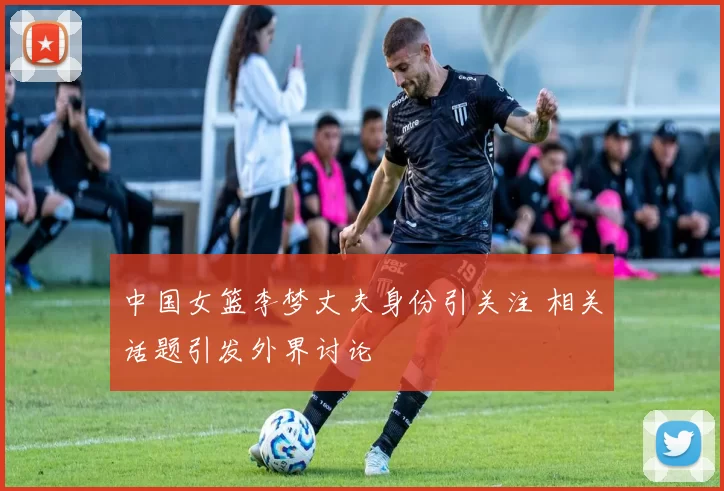 中国女篮李梦丈夫身份引关注 相关话题引发外界讨论