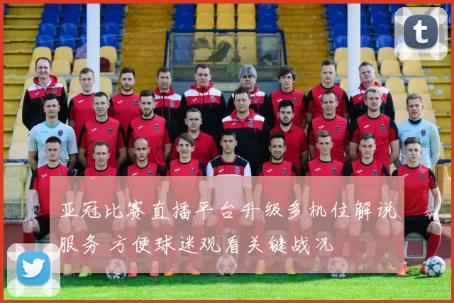 亚冠比赛直播平台升级多机位解说服务 方便球迷观看关键战况