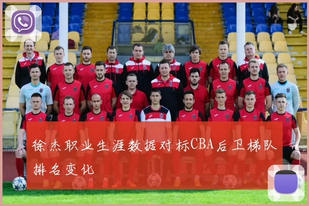 徐杰职业生涯数据对标CBA后卫梯队排名变化