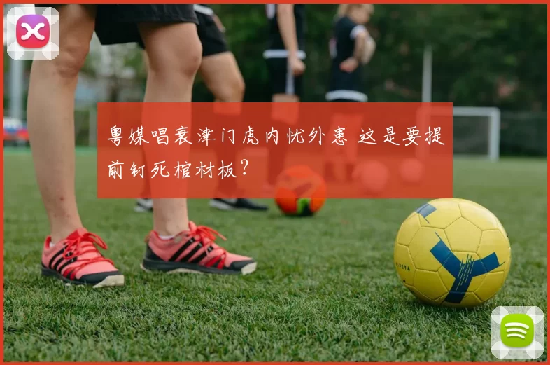 粤媒唱衰津门虎内忧外患 这是要提前钉死棺材板?