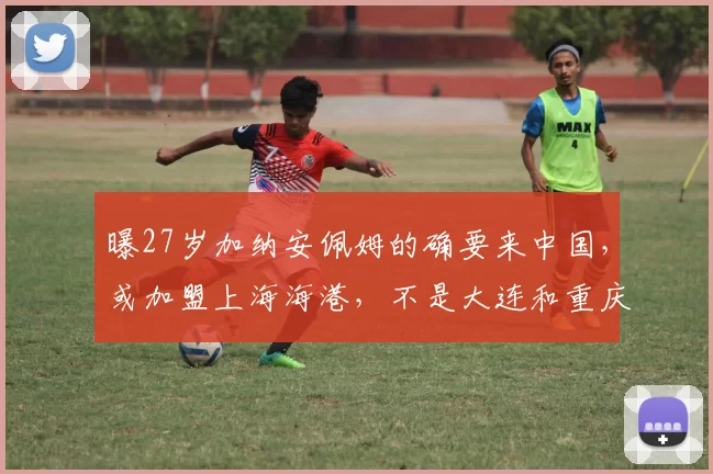 曝27岁加纳安佩姆的确要来中国，或加盟上海海港，不是大连和重庆_球迷_进攻_比赛