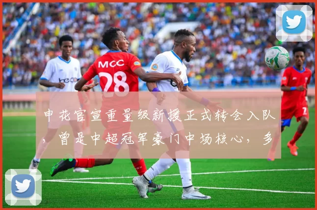 申花官宣重量级新援正式转会入队，曾是中超冠军豪门中场核心，多次入选国足_吴曦_上港_比赛