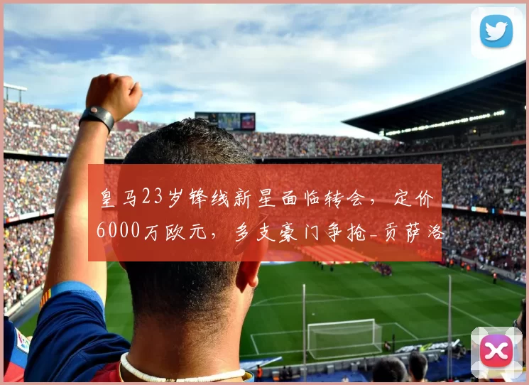 皇马23岁锋线新星面临转会，定价6000万欧元，多支豪门争抢_贡萨洛_里昂_皇家马德里