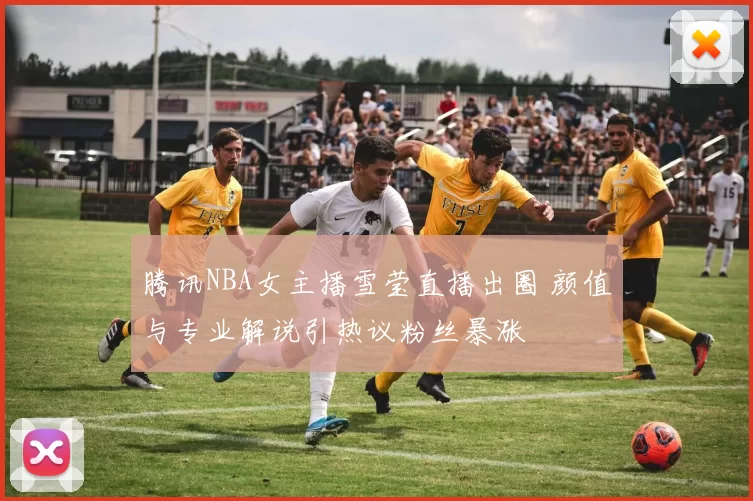 腾讯NBA女主播雪莹直播出圈 颜值与专业解说引热议粉丝暴涨