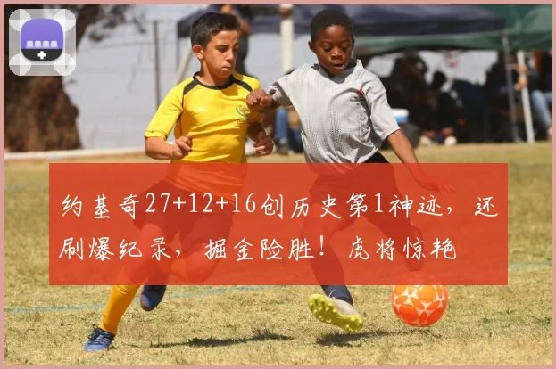 约基奇27+12+16创历史第1神迹，还刷爆纪录，掘金险胜！虎将惊艳