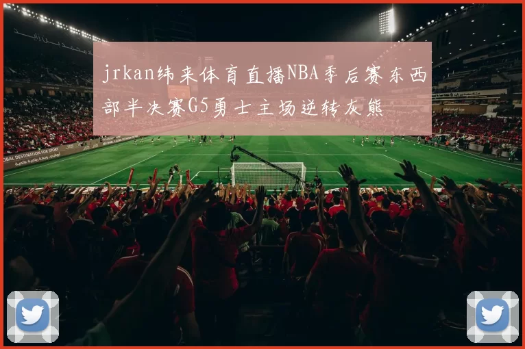 jrkan纬来体育直播NBA季后赛东西部半决赛G5勇士主场逆转灰熊
