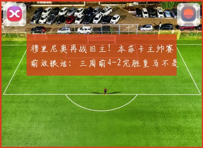 穆里尼奥再战旧主！本菲卡主帅赛前放狠话：三周前4-2完胜皇马不是偶然