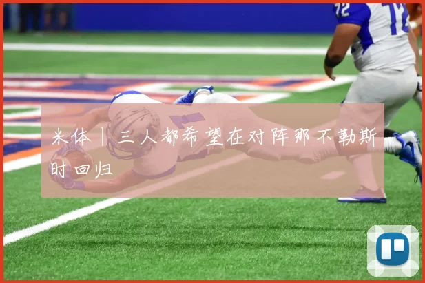 米体丨三人都希望在对阵那不勒斯时回归