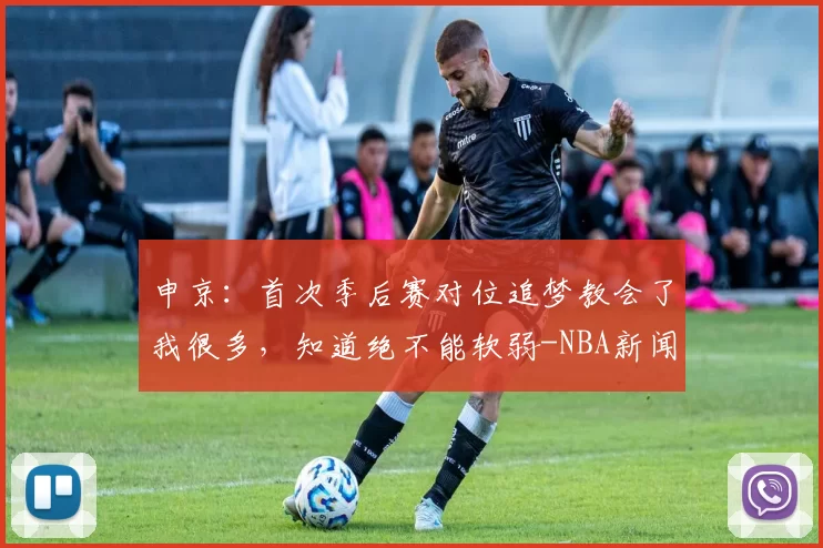 申京：首次季后赛对位追梦教会了我很多，知道绝不能软弱-NBA新闻