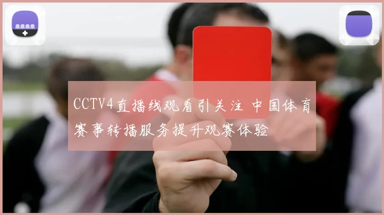 CCTV4直播线观看引关注 中国体育赛事转播服务提升观赛体验