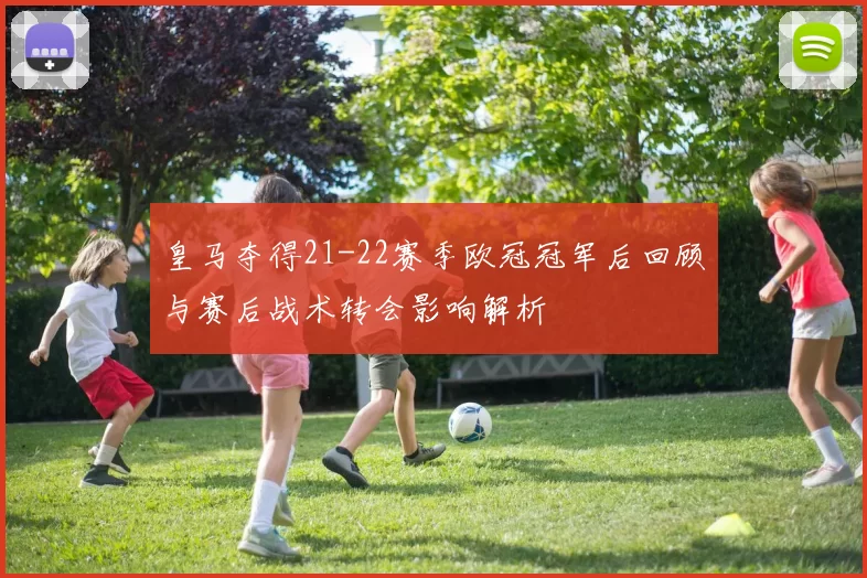 皇马夺得21-22赛季欧冠冠军后回顾与赛后战术转会影响解析