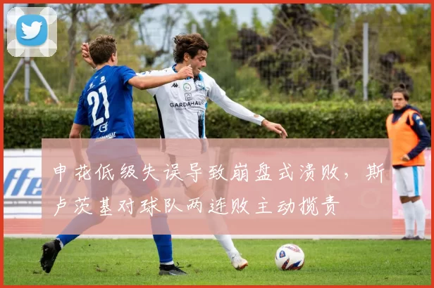 申花低级失误导致崩盘式溃败，斯卢茨基对球队两连败主动揽责